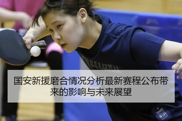 国安新援磨合情况分析最新赛程公布带来的影响与未来展望
