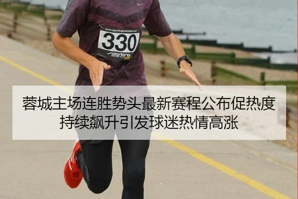 蓉城主场连胜势头最新赛程公布促热度持续飙升引发球迷热情高涨 | bet365ee
